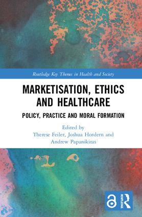 Marketisation, Ethics and Healthcare: Policy, Practice and Moral Formation(Routledge Key Themes in Health and Society)
