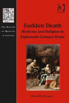 Sudden Death: Medicine and Religion in Eighteenth-Century Rome: Medicine and Religion in Eighteenth-Century Rome(History of Medicine in Context)