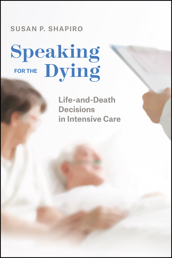 Speaking for the Dying: Life-And-Death Decisions in Intensive Care(Chicago Series in Law and Society)
