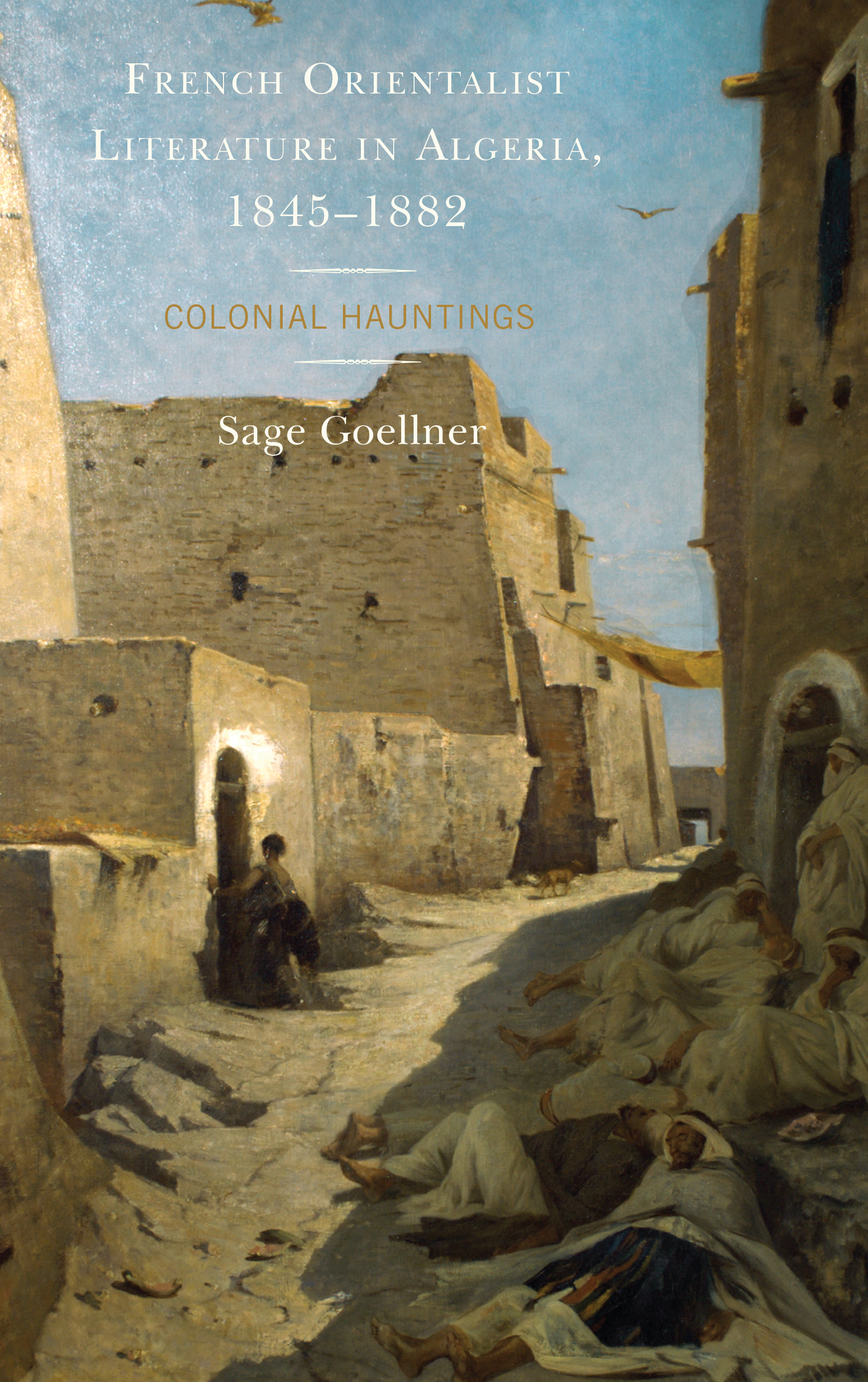 French Orientalist Literature in Algeria, 1845–1882: Colonial Hauntings(After the Empire: The Francophone World and Postcolonial France)