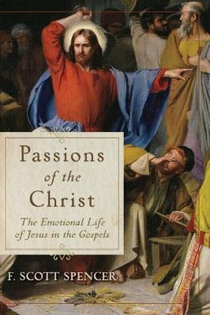 Passions of the Christ – The Emotional Life of Jesus in the Gospels: The Emotional Life of Jesus in the Gospels