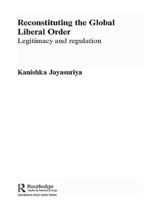 Reconstituting the Global Liberal Order: Legitimacy, Regulation and Security(Routledge Advances in International Relations and Global Politics)