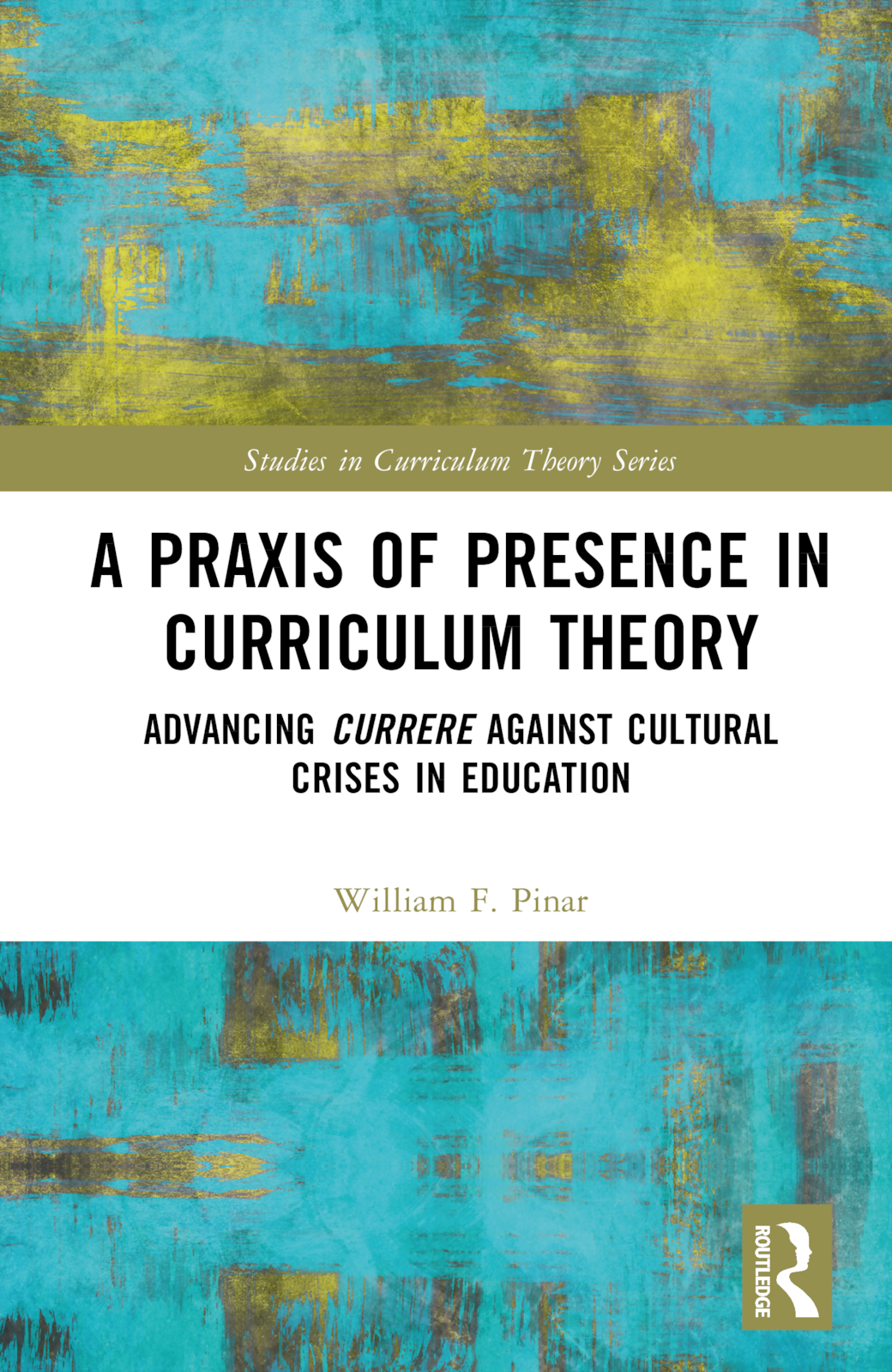 A Praxis of Presence in Curriculum Theory: Advancing Currere against Cultural Crises in Education(Studies in Curriculum Theory Series)