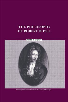 The Philosophy of Robert Boyle: (Routledge Studies in Seventeenth-Century Philosophy)