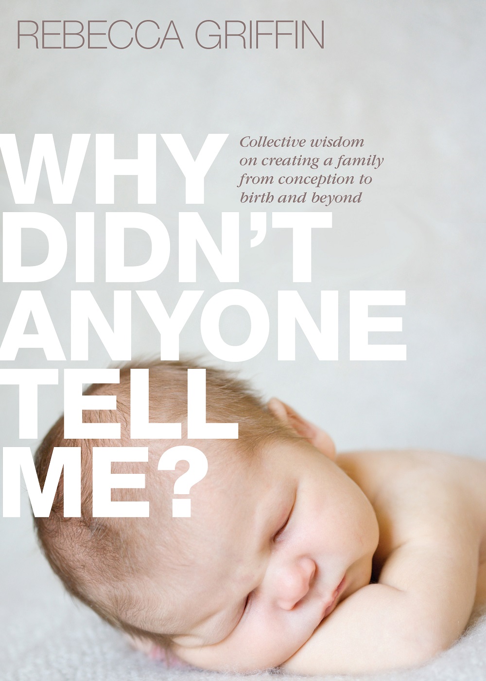 Why Didn't Anyone Tell Me?: Collective Wisdom on Creating a Family from Conception to Birth and Beyond