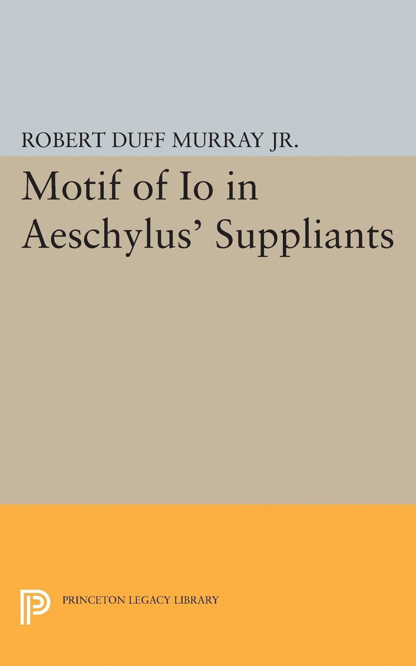 Motif of Io in Aeschylus' Suppliants: (Princeton Legacy Library)