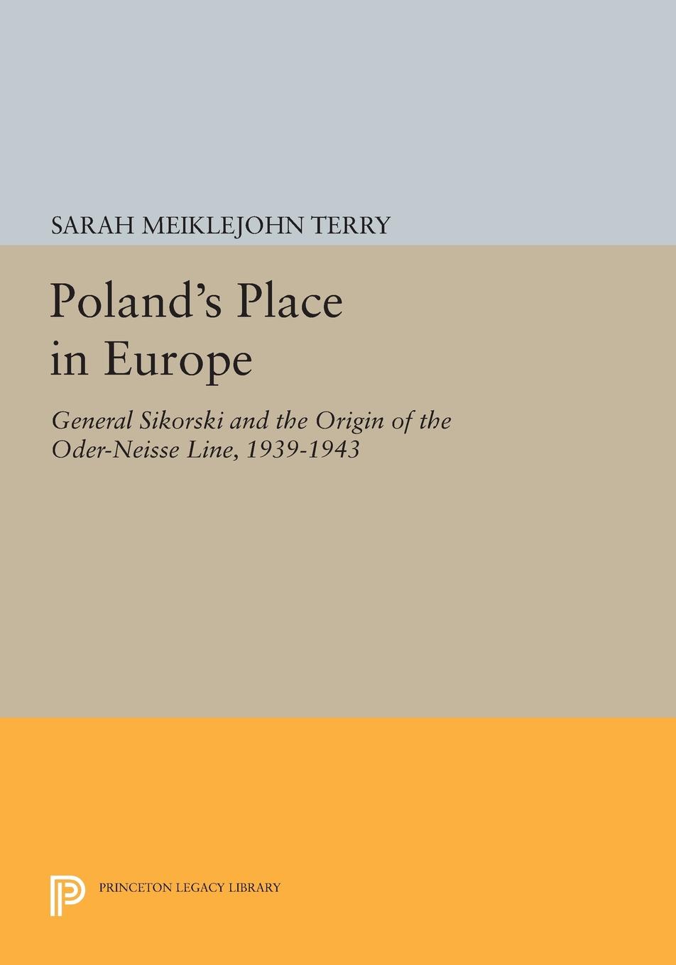 Poland's Place in Europe: General Sikorski and the Origin of the Oder-Neisse Line, 1939-1943(Princeton Legacy Library)