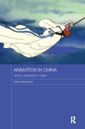 Animation in China: History, Aesthetics, Media(Routledge Contemporary China Series)