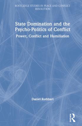 State Domination and the Psycho-Politics of Conflict: Power, Conflict and Humiliation(Routledge Studies in Peace and Conflict Resolution)