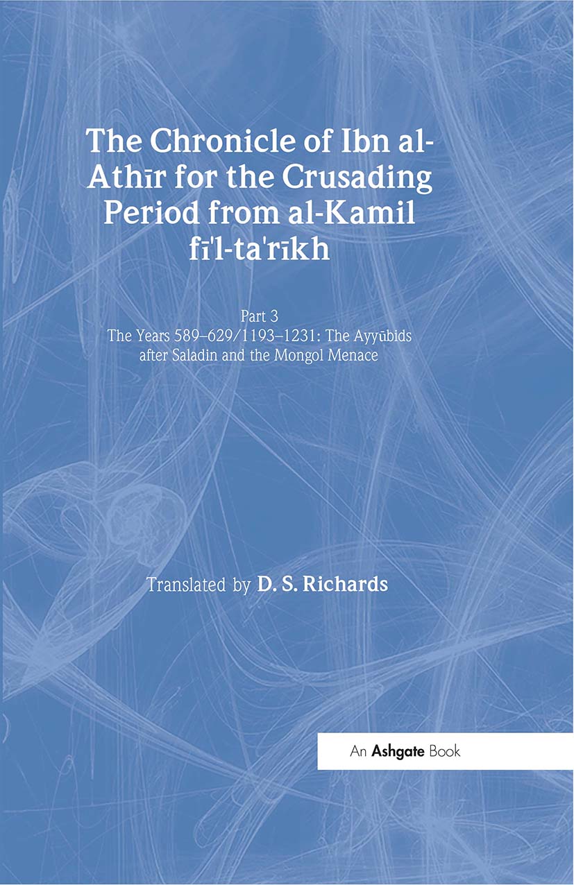 The Chronicle of Ibn al-Athir for the Crusading Period from al-Kamil fi'l-Ta'rikh. Part 3: The Years 589–629/1193–1231: The Ayyubids after Saladin and the Mongol Menace(Crusade Texts in Translation)