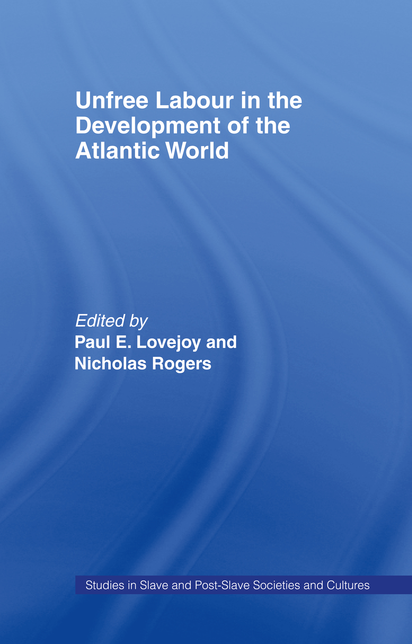 Unfree Labour in the Development of the Atlantic World: (Routledge Studies in Slave and Post-Slave Societies and Cultures)