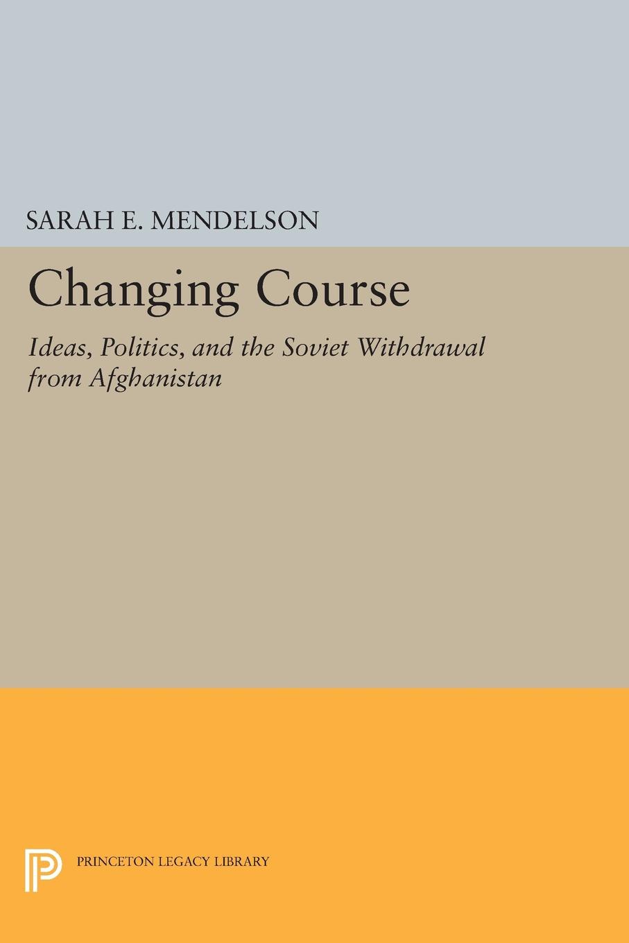 Changing Course: Ideas, Politics, and the Soviet Withdrawal from Afghanistan(Princeton Studies in International History and Politics)