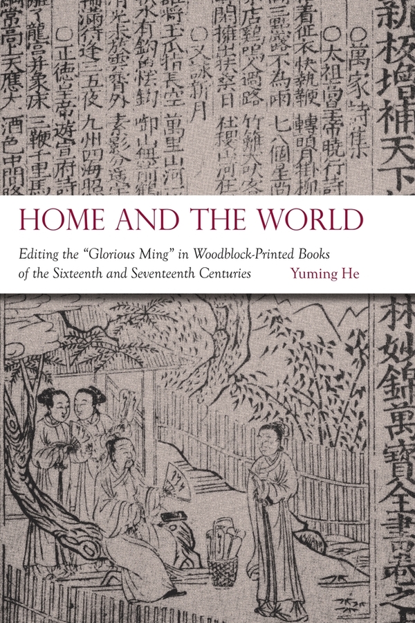 Home and the World: Editing the “Glorious Ming” in Woodblock-Printed Books of the Sixteenth and Seventeenth Centuries(Harvard-Yenching Institute Monograph Series)