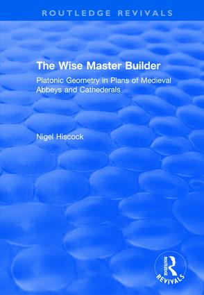 The Wise Master Builder: Platonic Geometry in Plans of Medieval Abbeys and Cathederals(Routledge Revivals)