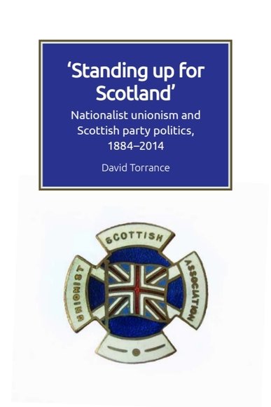 Standing Up for Scotland: Nationalist Unionism and Scottish Party Politics, 1884-2014