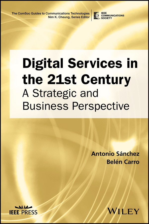 Digital Services in the 21st Century: A Strategic and Business Perspective(The ComSoc Guides to Communications Technologies)