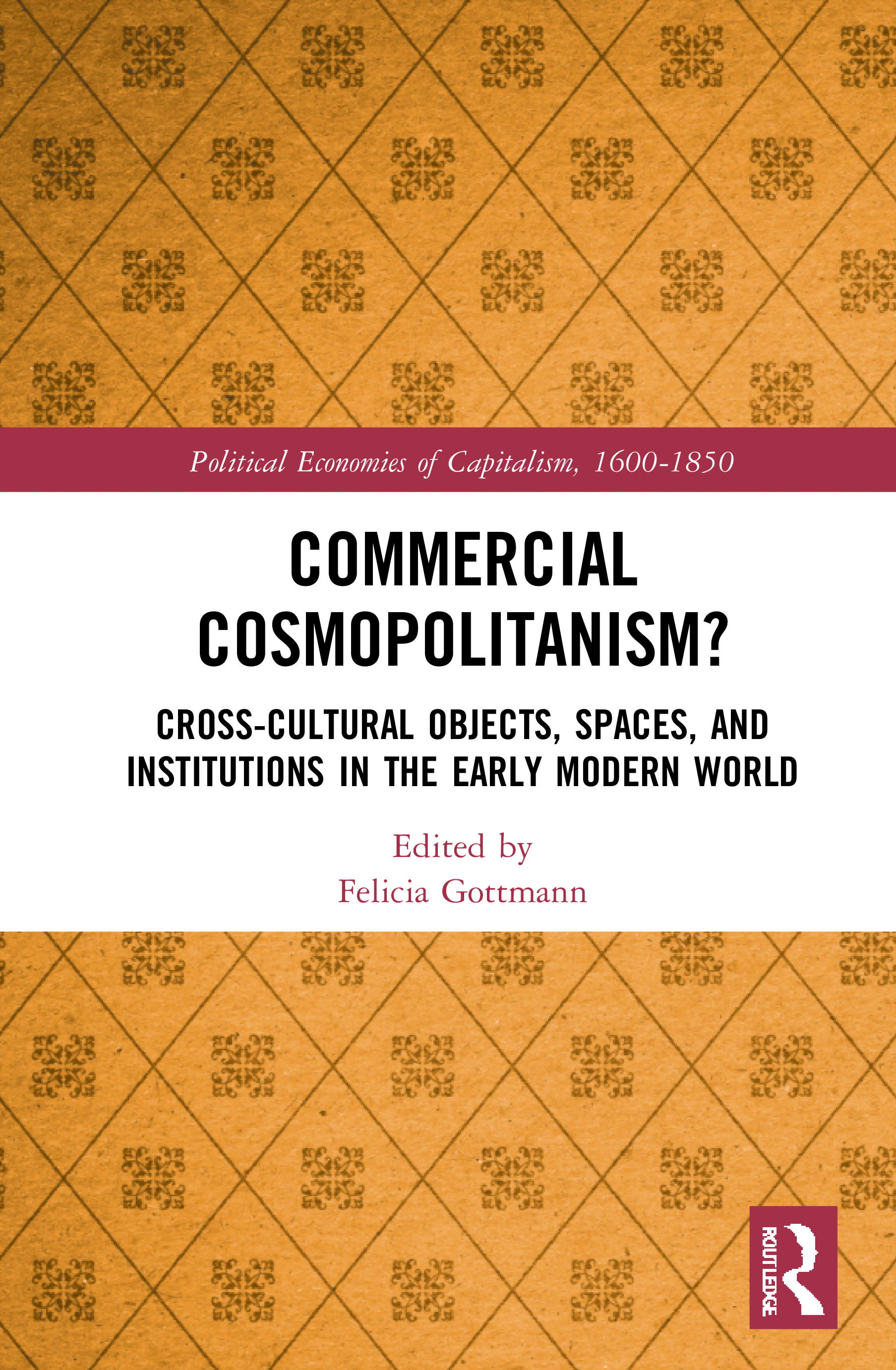 Commercial Cosmopolitanism?: Cross-Cultural Objects, Spaces, and Institutions in the Early Modern World(Political Economies of Capitalism, 1600-1850)