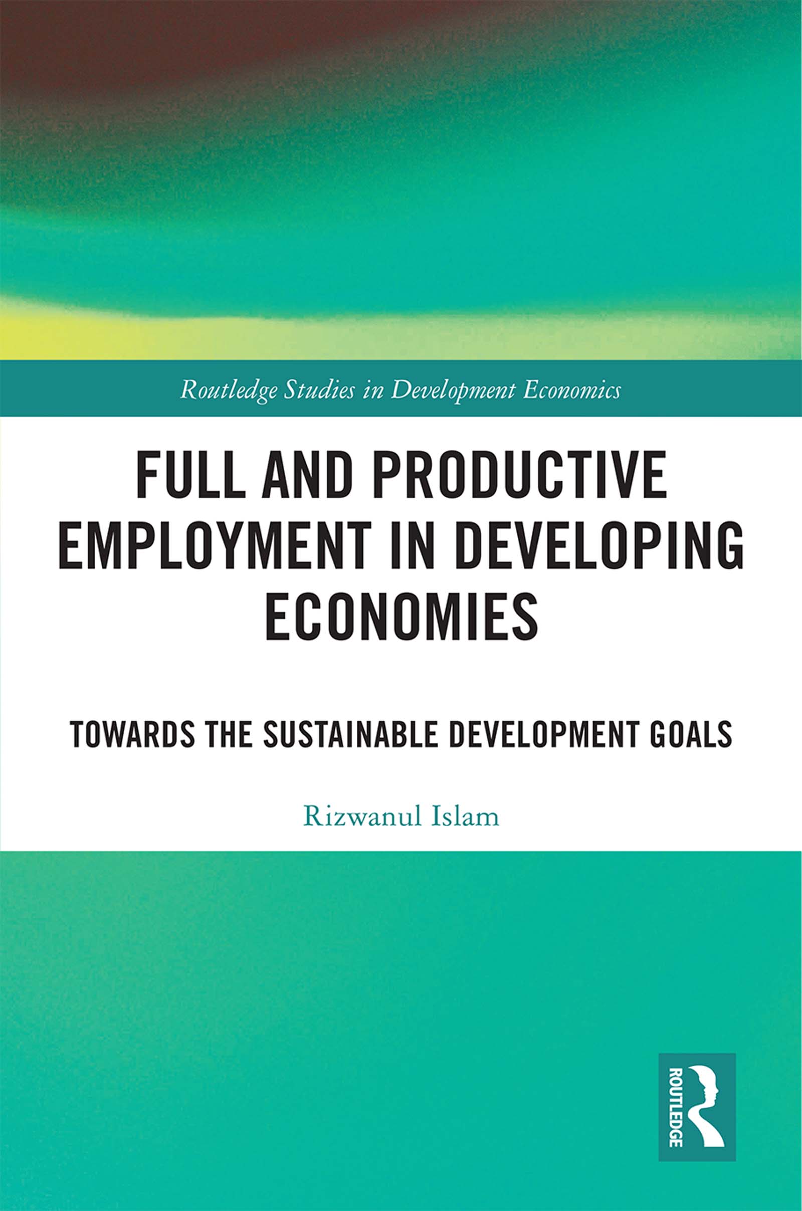 Full and Productive Employment in Developing Economies: Towards the Sustainable Development Goals(Routledge Studies in Development Economics)