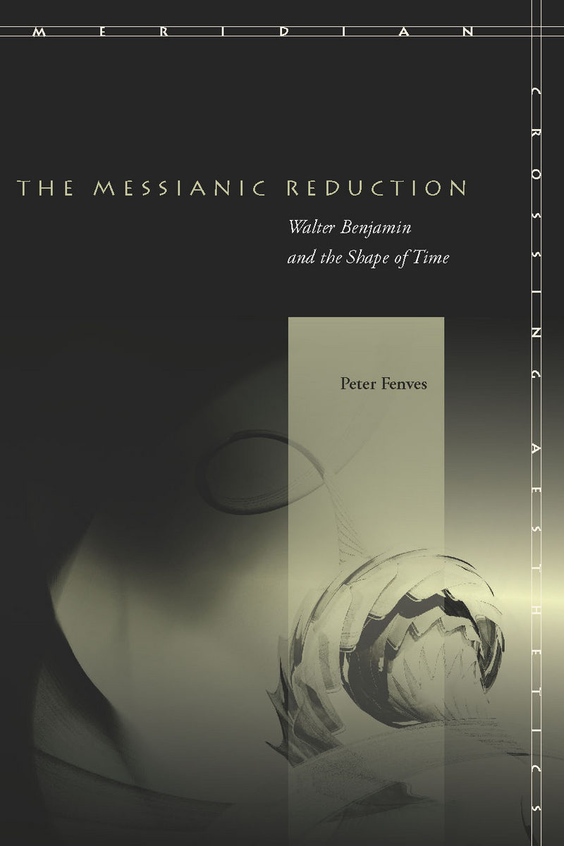 The Messianic Reduction: Walter Benjamin and the Shape of Time(Meridian: Crossing Aesthetics)