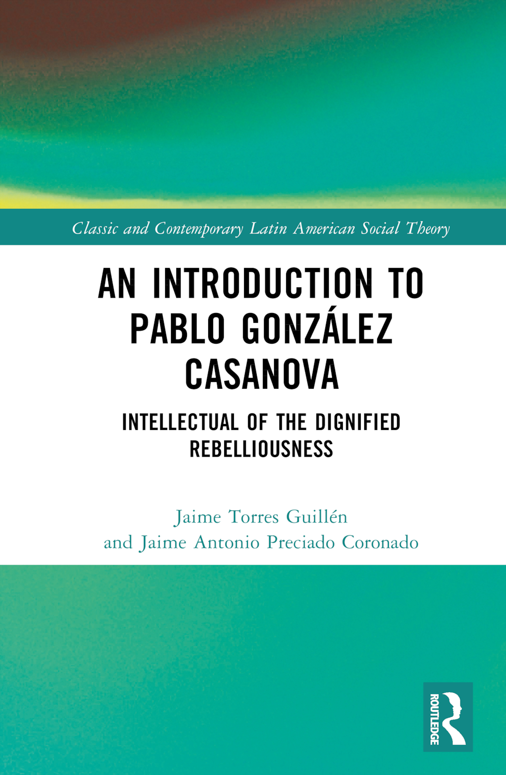 An Introduction to Pablo González Casanova: Intellectual of the Dignified Rebelliousness(Classic and Contemporary Latin American Social Theory)