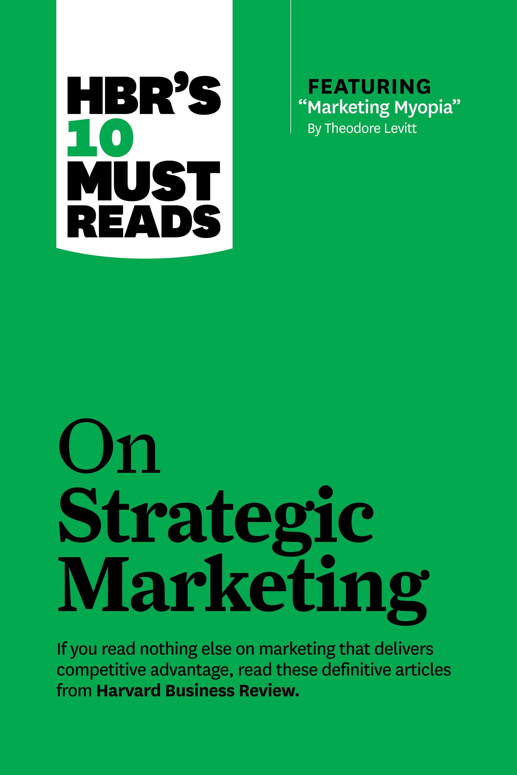 HBR's 10 Must Reads on Strategic Marketing (with featured article "Marketing Myopia," by Theodore Levitt): (HBR's 10 Must Reads)