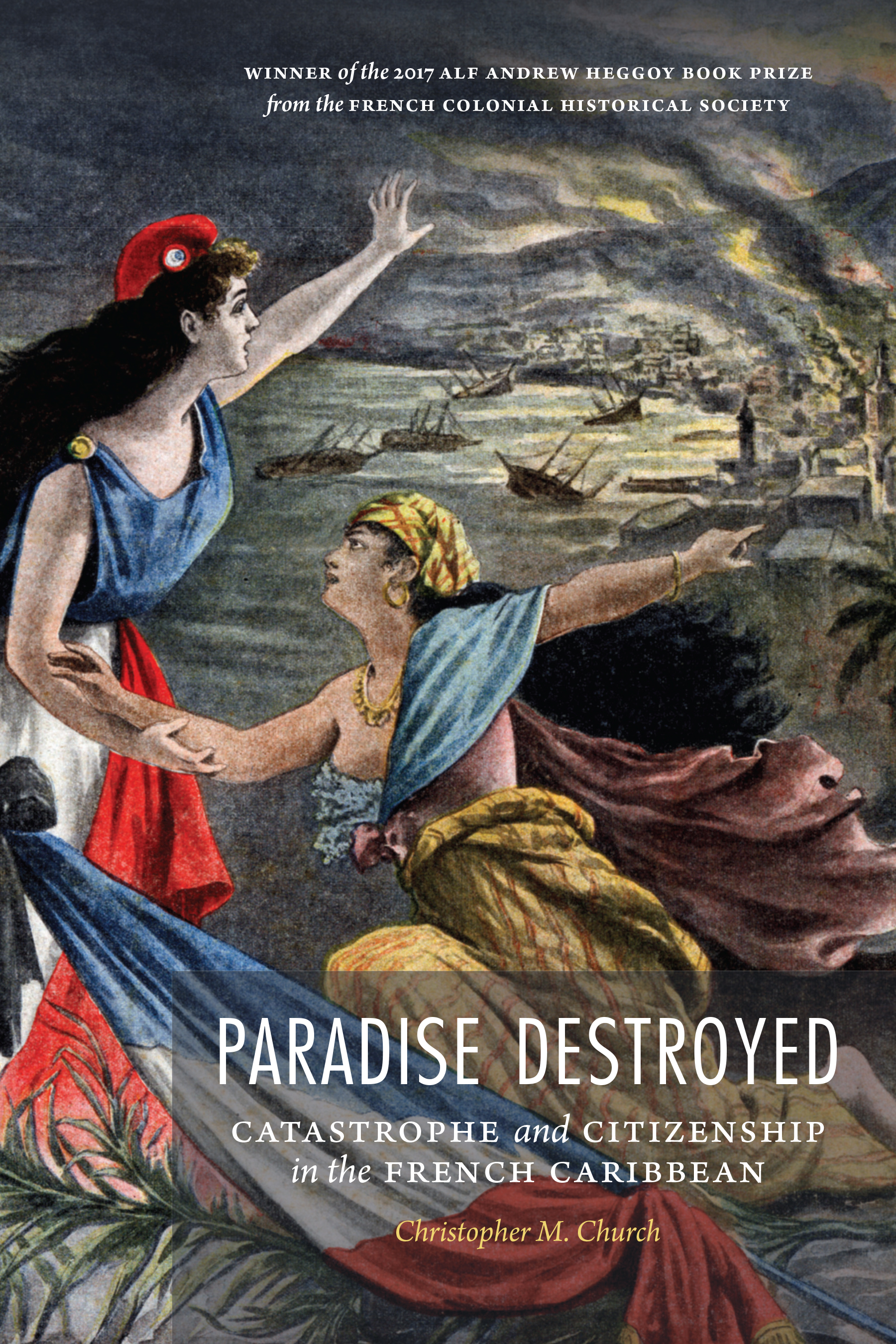Paradise Destroyed: Catastrophe and Citizenship in the French Caribbean(France Overseas: Studies in Empire and Decolonization)