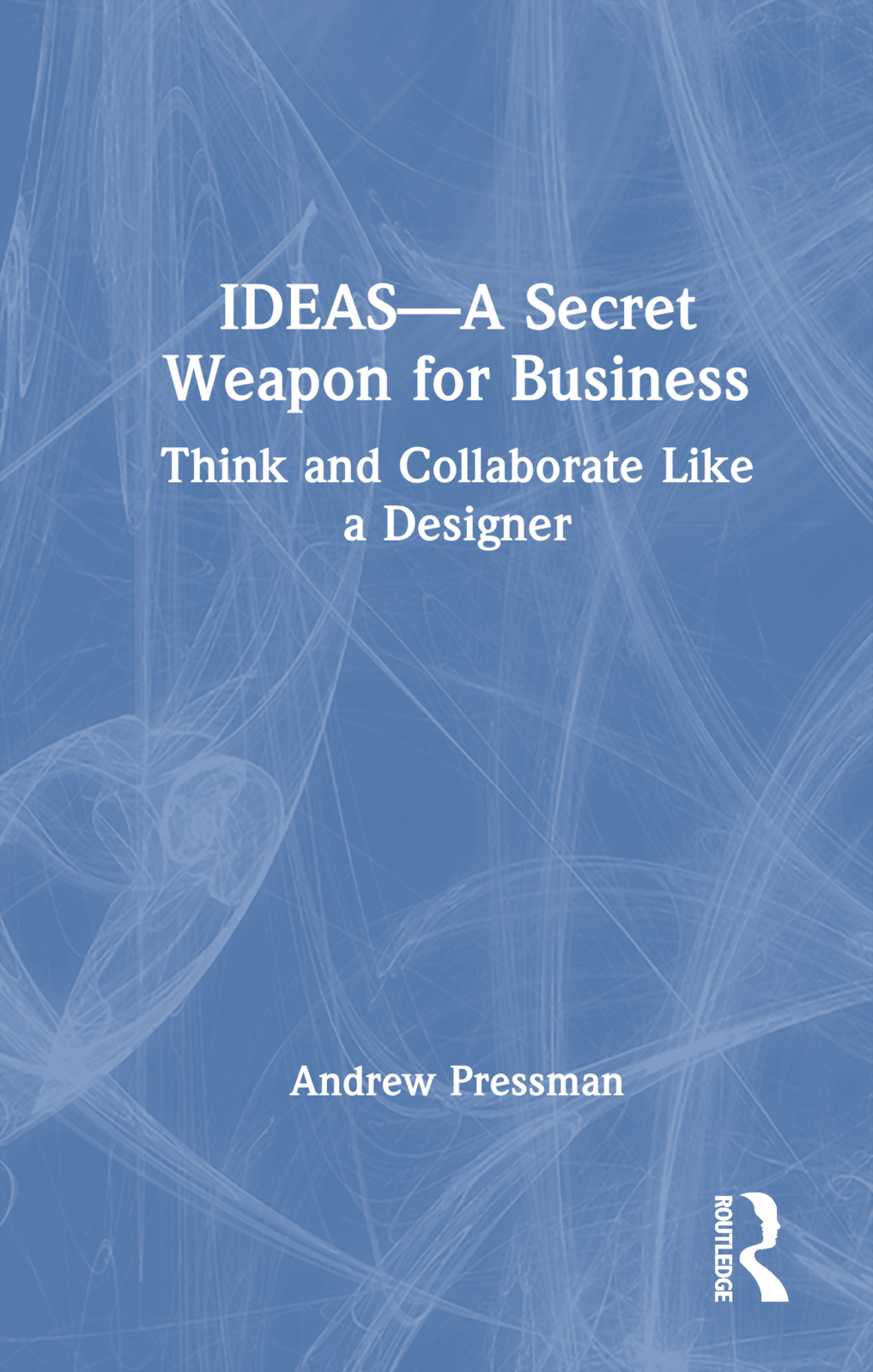 IDEAS—A Secret Weapon for Business: Think and Collaborate Like a Designer