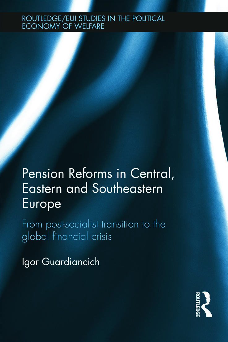 Pension Reforms in Central, Eastern and Southeastern Europe: From Post-Socialist Transition to the Global Financial Crisis(Routledge Studies in the Political Economy of the Welfare State)