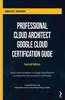 Professional Cloud Architect Google Cloud Certification Guide: Build a solid foundation in Google Cloud Platform to achieve the most lucrative IT certification: Build a solid foundation in Google Cloud Platform to achieve the most lucrative IT certification