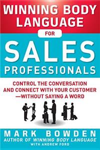 Winning Body Language for Sales Professionals:   Control the Conversation and Connect with Your Customer—without Saying a Word