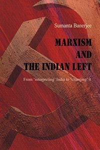Marxism and the Indian Left: From 'Interpreting' India to 'Changing' it