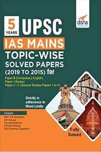 5 Years UPSC IAS Mains Topic-wise Solved Papers (2019 to 2015) for Paper B (Compulsory English), Paper I (Essay), & Paper II - V (General Studies Papers 1 to 4)