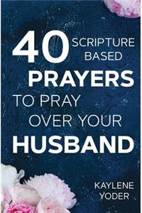 40 Scripture-based Prayers to Pray Over Your Husband: The "just prayers" version of "A Wife's 40-day Fasting & Prayer Journal"