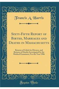 Sixty-Fifth Report of Births, Marriages and Deaths in Massachusetts: Returns of Libels for Divorce, and Returns of Deaths Investigated by the Medical Examiners; For the Year 1906 (Classic Reprint)