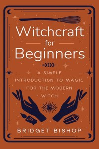 Witchcraft for Beginners: A Simple Introduction to Magic for the Modern Witch
