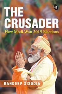 The Crusader: How Modi Won 2019 Elections