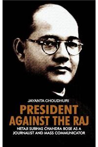 President Against the Raj: Netaji Subhas Chandra Bose as a Journalist and Mass Communicator