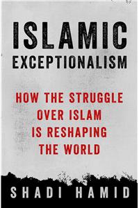 Islamic Exceptionalism: How the Struggle over Islam Is Reshaping the World