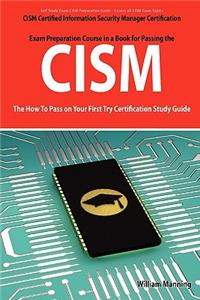 Cism Certified Information Security Manager Certification Exam Preparation Course in a Book for Passing the Cism Exam - The How to Pass on Your First