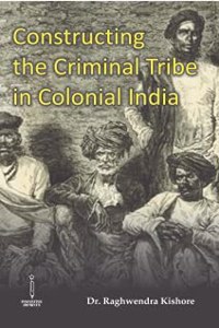 Constructing the Criminal Tribe in Colonial India