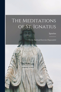 Meditations of St. Ignatius; or the Spiritual Exercises Expounded