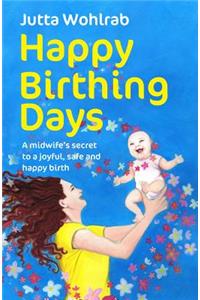 Happy Birthing Days: A Midwife's Secret to a Joyful, Safe and Happy Birth