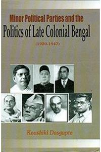 Minor Political Parties And The Politics Of Late Colonial Bengal 1920-1947