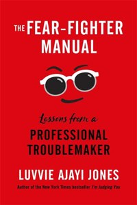 The Fear-Fighter Manual: Lessons from a Professional Troublemaker