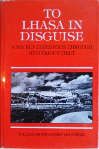 To Lhasa in Disguise: A Secret Expedition Through Mysterious Tibet
