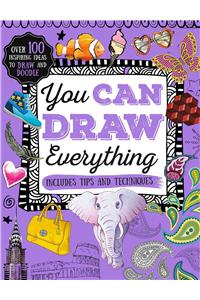 You Can Draw Everything: Over 100 Inspiring Ideas to Draw and Doodle: Over 100 Inspiring Ideas to Draw and Doodle Including Tips and Techniques