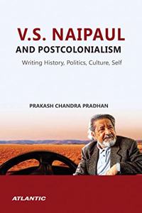 V.S. Naipaul and Postcolonialism: Writing History, Politics, Culture, Self