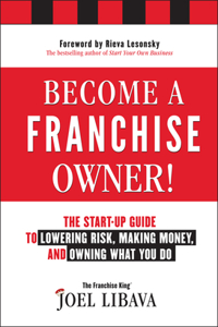 Become a Franchise Owner!: The Start-Up Guide to Lowering Risk, Making Money, and Owning What You Do