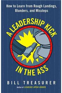A Leadership Kick in the Ass: How to Learn from Rough Landings, Blunders, and Missteps