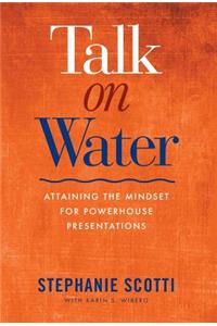 Talk on Water: Attaining the Mindset for Powerhouse Presentations